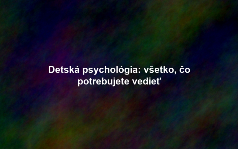 Detská psychológia: všetko, čo potrebujete vedieť