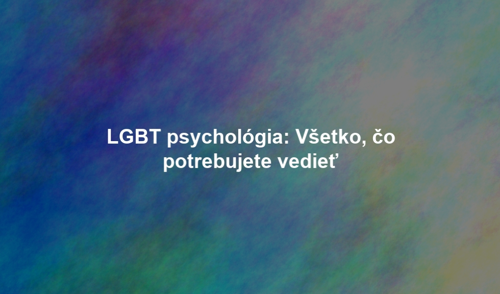 LGBT psychológia: Všetko, čo potrebujete vedieť