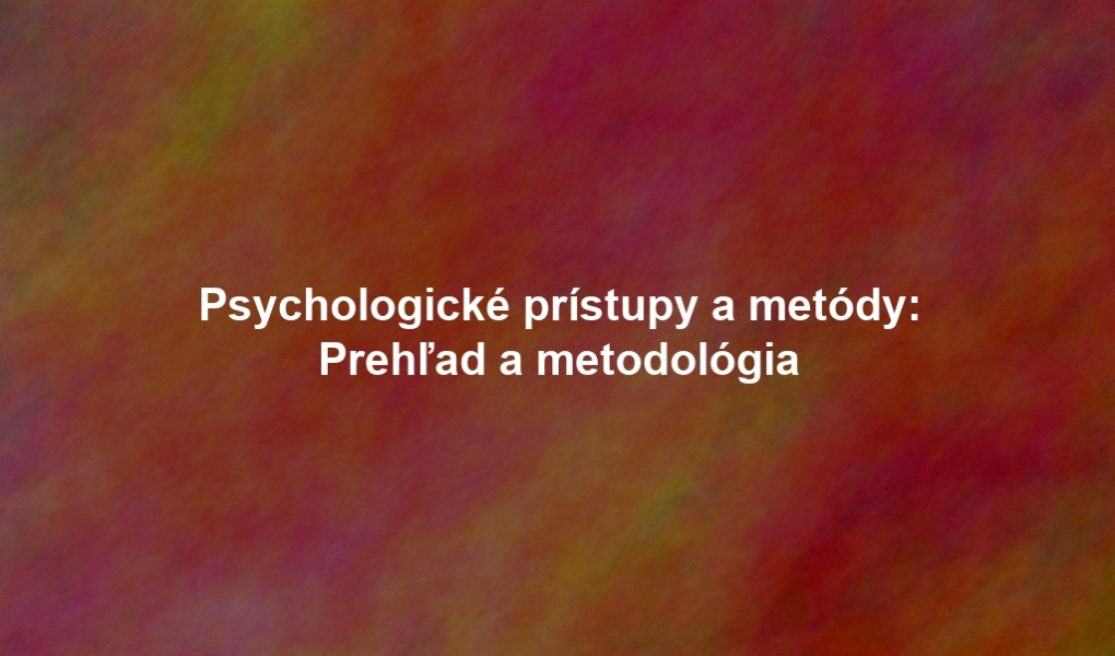 Psychologické prístupy a metódy: Prehľad a metodológia