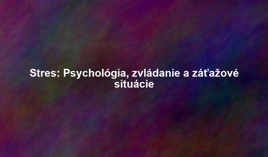 Stres: Psychológia, zvládanie a záťažové situácie