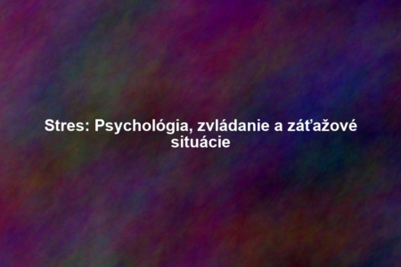 Stres: Psychológia, zvládanie a záťažové situácie