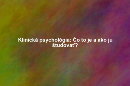 Klinická psychológia: Čo to je a ako ju študovať?