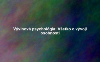 Vývinová psychológia: Všetko o vývoji osobnosti