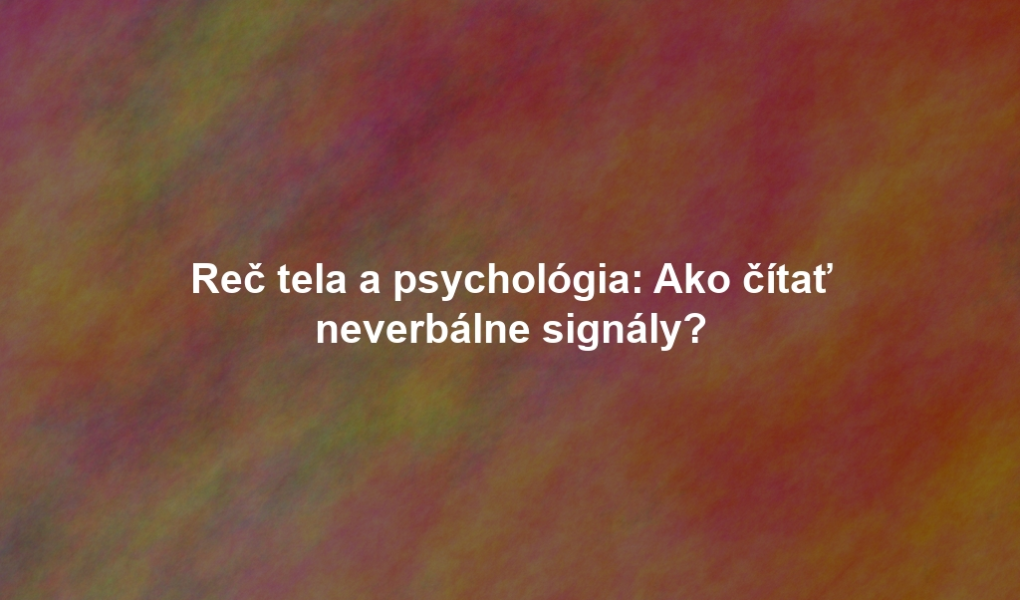 Reč tela a psychológia: Ako čítať neverbálne signály?