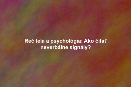 Reč tela a psychológia: Ako čítať neverbálne signály?