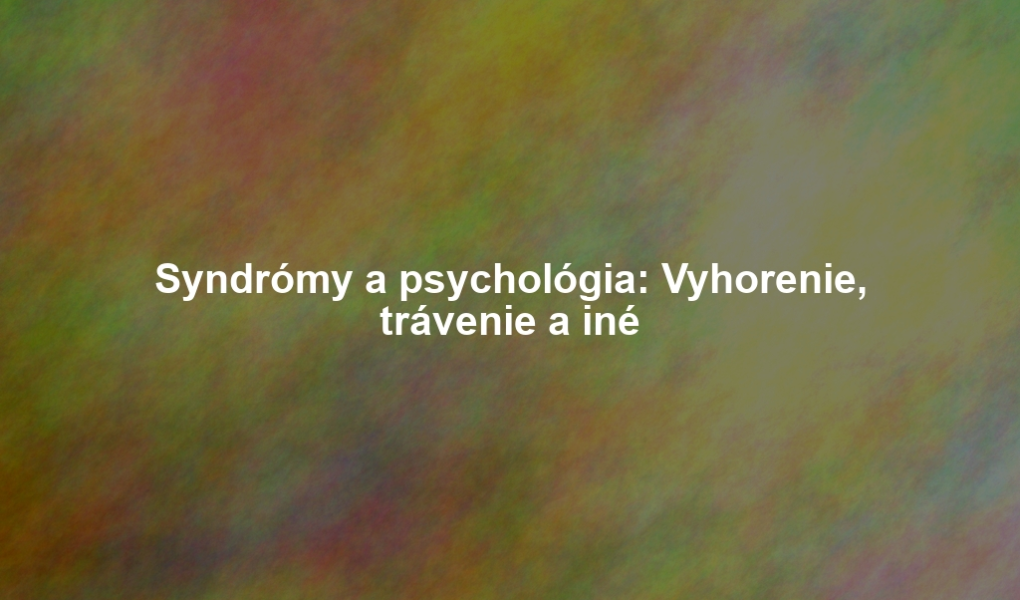 Syndrómy a psychológia: Vyhorenie, trávenie a iné