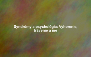 Syndrómy a psychológia: Vyhorenie, trávenie a iné