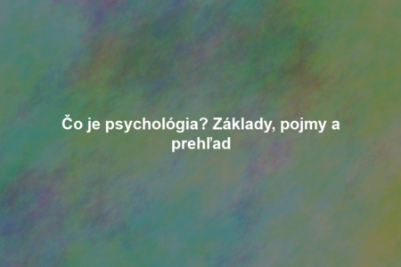 Čo je psychológia? Základy, pojmy a prehľad