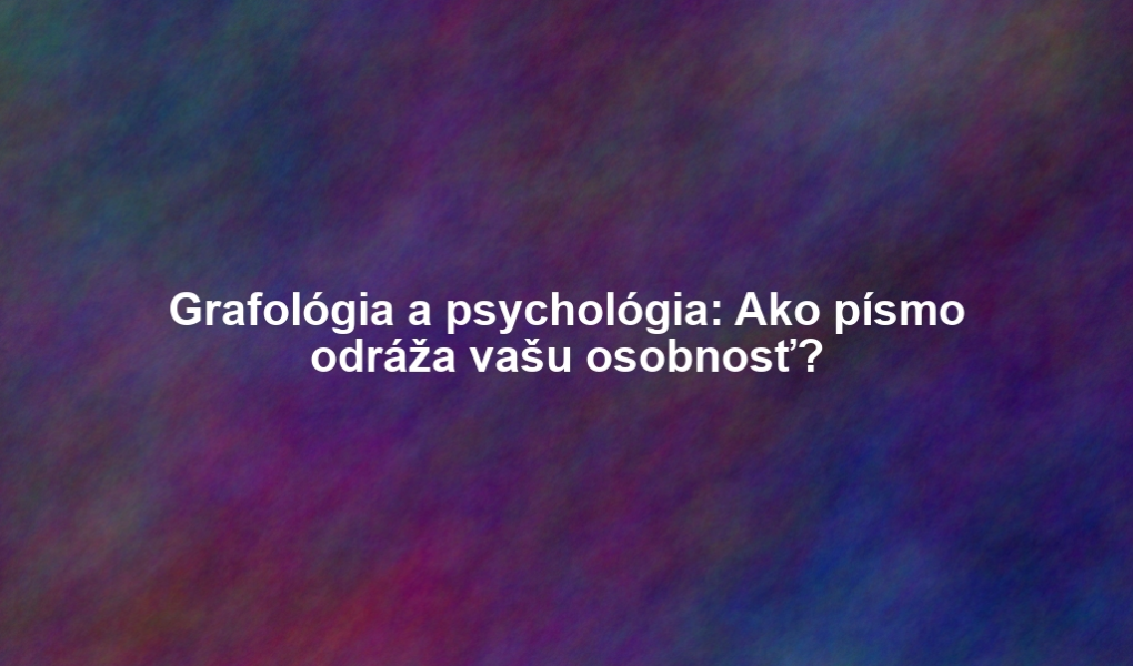 Grafológia a psychológia: Ako písmo odráža vašu osobnosť?