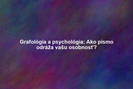 Grafológia a psychológia: Ako písmo odráža vašu osobnosť?
