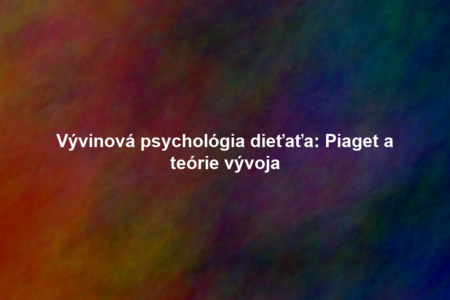 Vývinová psychológia dieťaťa: Piaget a teórie vývoja