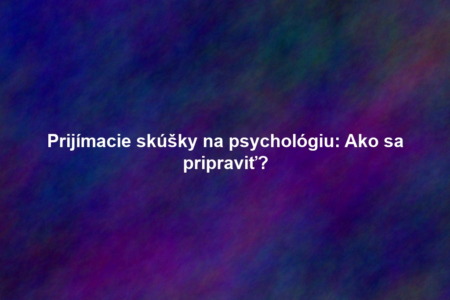 Prijímacie skúšky na psychológiu: Ako sa pripraviť?