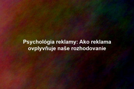 Psychológia reklamy: Ako reklama ovplyvňuje naše rozhodovanie