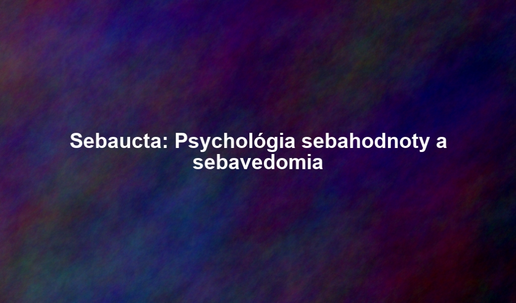 Sebaucta: Psychológia sebahodnoty a sebavedomia