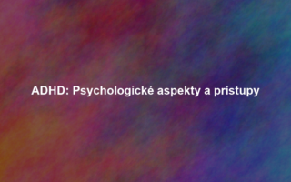 ADHD: Psychologické aspekty a prístupy