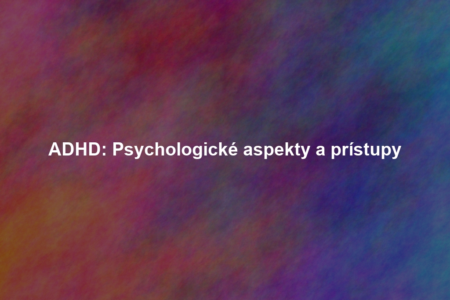 ADHD: Psychologické aspekty a prístupy