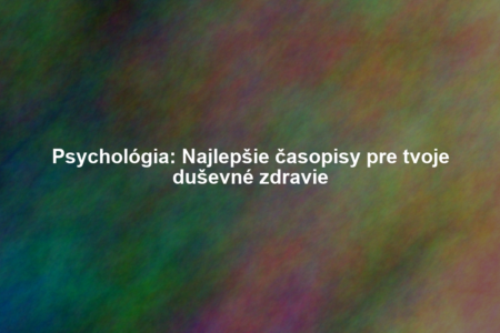 Psychológia: Najlepšie časopisy pre tvoje duševné zdravie