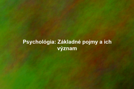 Psychológia: Základné pojmy a ich význam
