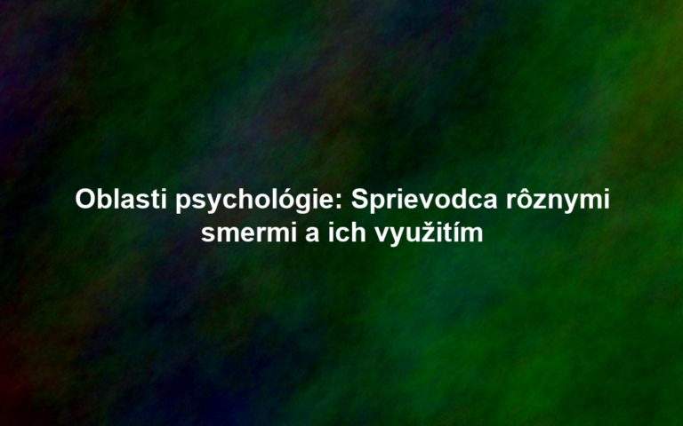 Oblasti psychológie: Sprievodca rôznymi smermi a ich využitím