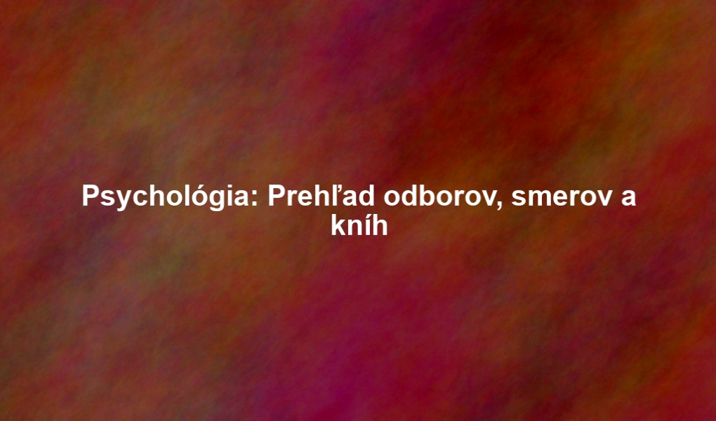 Psychológia: Prehľad odborov, smerov a kníh