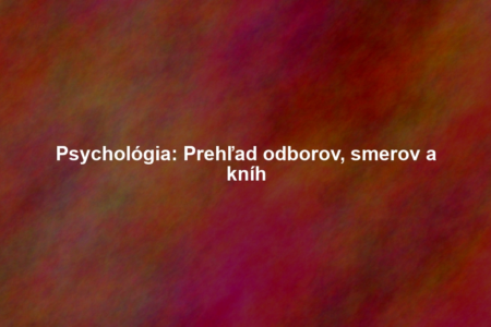 Psychológia: Prehľad odborov, smerov a kníh